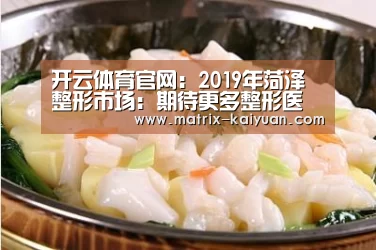 开云体育官网:2019年菏泽整形市场:期待更多整形医生创业的整形市场