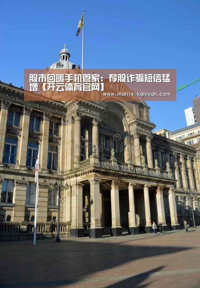 股市回暖手机管家:荐股诈骗短信猛增【开云体育官网】(图3) 开云下载网址