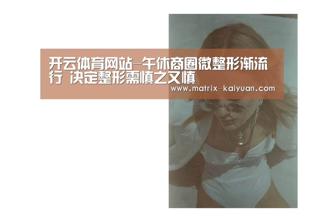 开云体育网站-午休商圈微整形渐流行 决定整形需慎之又慎